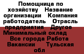 Помощница по хозяйству › Название организации ­ Компания-работодатель › Отрасль предприятия ­ Другое › Минимальный оклад ­ 1 - Все города Работа » Вакансии   . Тульская обл.